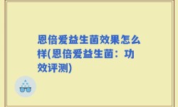 恩倍爱益生菌效果怎么样(恩倍爱益生菌：功效评测)