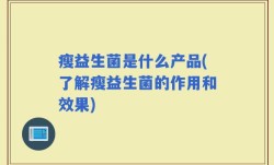 瘦益生菌是什么产品(了解瘦益生菌的作用和效果)
