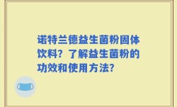 诺特兰德益生菌粉固体饮料？了解益生菌粉的功效和使用方法？