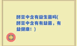 酵豆中含有益生菌吗(酵豆中含有有益菌，有益健康！)