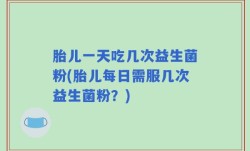 胎儿一天吃几次益生菌粉(胎儿每日需服几次益生菌粉？)