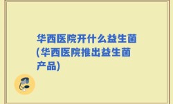 华西医院开什么益生菌(华西医院推出益生菌产品)