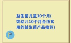 益生菌儿童10个月(婴幼儿10个月合适食用的益生菌产品推荐)