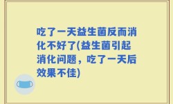 吃了一天益生菌反而消化不好了(益生菌引起消化问题，吃了一天后效果不佳)