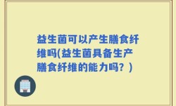 益生菌可以产生膳食纤维吗(益生菌具备生产膳食纤维的能力吗？)