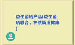 益生菌硒产品(益生菌硒联合，护航肠道健康)