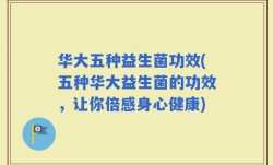 华大五种益生菌功效(五种华大益生菌的功效，让你倍感身心健康)