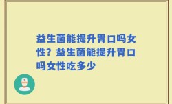 益生菌能提升胃口吗女性？益生菌能提升胃口吗女性吃多少