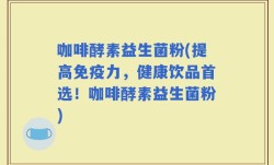 咖啡酵素益生菌粉(提高免疫力，健康饮品首选！咖啡酵素益生菌粉)