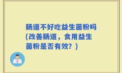 肠道不好吃益生菌粉吗(改善肠道，食用益生菌粉是否有效？)