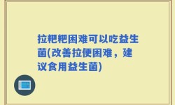 拉粑粑困难可以吃益生菌(改善拉便困难，建议食用益生菌)