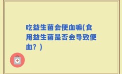 吃益生菌会便血嘛(食用益生菌是否会导致便血？)