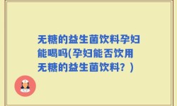 无糖的益生菌饮料孕妇能喝吗(孕妇能否饮用无糖的益生菌饮料？)