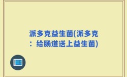 派多克益生菌(派多克：给肠道送上益生菌)
