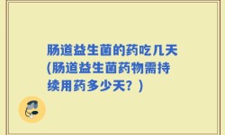 肠道益生菌的药吃几天(肠道益生菌药物需持续用药多少天？)