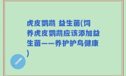 虎皮鹦鹉 益生菌(饲养虎皮鹦鹉应该添加益生菌——养护护鸟健康)