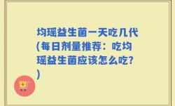 均瑶益生菌一天吃几代(每日剂量推荐：吃均瑶益生菌应该怎么吃？)