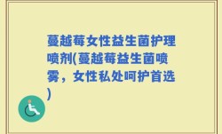 蔓越莓女性益生菌护理喷剂(蔓越莓益生菌喷雾，女性私处呵护首选)