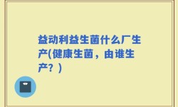 益动利益生菌什么厂生产(健康生菌，由谁生产？)
