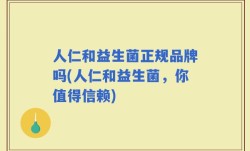 人仁和益生菌正规品牌吗(人仁和益生菌，你值得信赖)