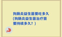 狗肠炎益生菌要吃多久(狗肠炎益生菌治疗需要持续多久？)