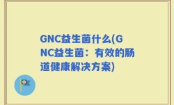 GNC益生菌什么(GNC益生菌：有效的肠道健康解决方案)