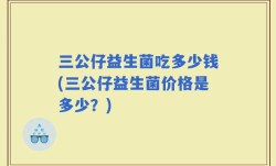 三公仔益生菌吃多少钱(三公仔益生菌价格是多少？)