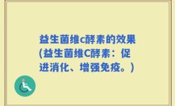 益生菌维c酵素的效果(益生菌维C酵素：促进消化、增强免疫。)