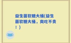 益生菌软糖大桶(益生菌软糖大桶，爽吃不贵！)