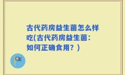 古代药房益生菌怎么样吃(古代药房益生菌：如何正确食用？)