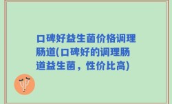 口碑好益生菌价格调理肠道(口碑好的调理肠道益生菌，性价比高)