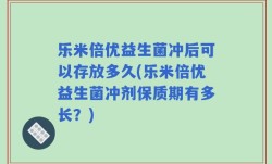 乐米倍优益生菌冲后可以存放多久(乐米倍优益生菌冲剂保质期有多长？)