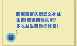 肠道菌群失衡怎么补益生菌(肠道菌群失衡？多吃益生菌助你修复！)