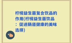 柠檬益生菌复合饮品的作用(柠檬益生菌饮品：促进肠道健康的美味选择)