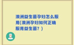 澳洲益生菌孕妇怎么服用(澳洲孕妇如何正确服用益生菌？)