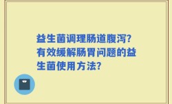 益生菌调理肠道腹泻？有效缓解肠胃问题的益生菌使用方法？
