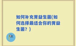 如何补充胃益生菌(如何选择最适合你的胃益生菌？)