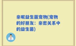 亲昵益生菌宠物(宠物的好朋友：亲密关系中的益生菌)