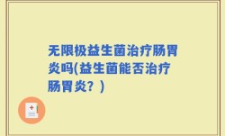 无限极益生菌治疗肠胃炎吗(益生菌能否治疗肠胃炎？)