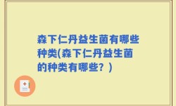 森下仁丹益生菌有哪些种类(森下仁丹益生菌的种类有哪些？)