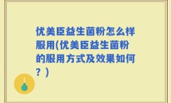 优美臣益生菌粉怎么样服用(优美臣益生菌粉的服用方式及效果如何？)