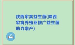 陕西家禽益生菌(陕西家禽养殖业推广益生菌助力增产)