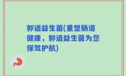 郭语益生菌(重塑肠道健康，郭语益生菌为您保驾护航)