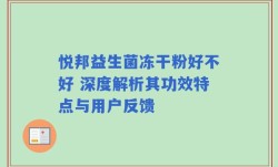 悦邦益生菌冻干粉好不好 深度解析其功效特点与用户反馈