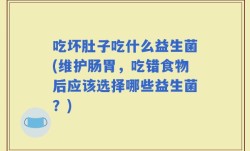 吃坏肚子吃什么益生菌(维护肠胃，吃错食物后应该选择哪些益生菌？)
