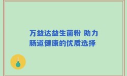 万益达益生菌粉 助力肠道健康的优质选择