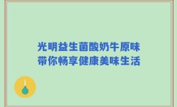 光明益生菌酸奶牛原味带你畅享健康美味生活