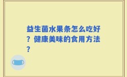 益生菌水果条怎么吃好？健康美味的食用方法？
