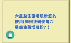六星益生菌增肌粉怎么使用(如何正确使用六星益生菌增肌粉？)
