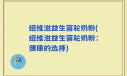 纽维滋益生菌驼奶粉(纽维滋益生菌驼奶粉：健康的选择)